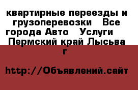 квартирные переезды и грузоперевозки - Все города Авто » Услуги   . Пермский край,Лысьва г.